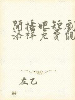 开播吧短剧季陈添祥免费观看