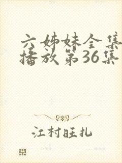 六姊妹全集免费播放第36集