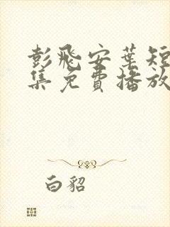 彭飞安叶短剧全集免费播放