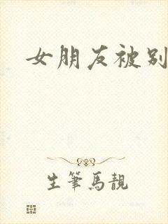 女朋友被别人操