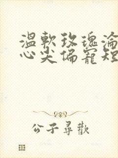 温软玫瑰沦为他心尖偏宠短剧观看全