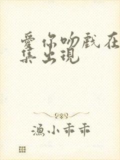 爱你吻戏在第几集出现封面