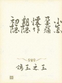 初期怀孕小肚子隐隐作痛怎么回事