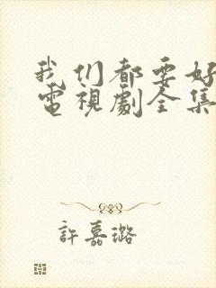 我们都要好好的电视剧全集免费播放