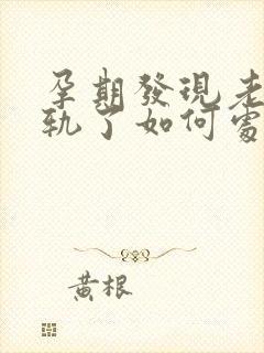 孕期发现老公出轨了如何处理