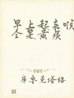 早上起来喉咙里全是黄痰