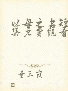 以母之名短剧全集免费观看