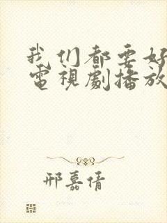 我们都要好好的电视剧播放全集