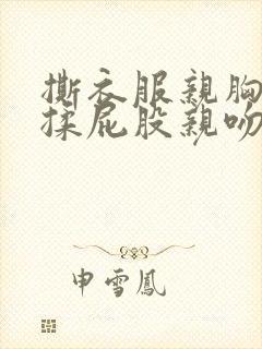 撕衣服亲胸摸腿揉屁股亲吻视频