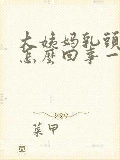 大姨妈乳头疼是怎么回事一碰就疼呢