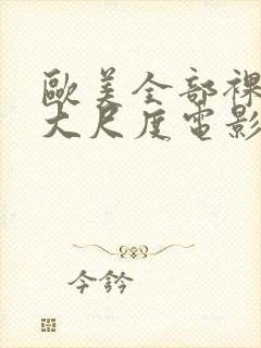 欧美全部裸露的大尺度电影