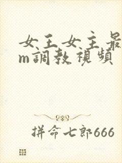 女王女主最新sm调教视频