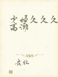 少妇久久久被弄高潮