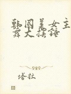 韩国美女主播热舞大摆锤