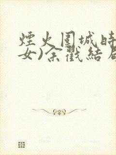 烟火围城时(父女)余戳结局