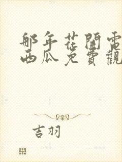 那年花开电视剧西瓜免费观看