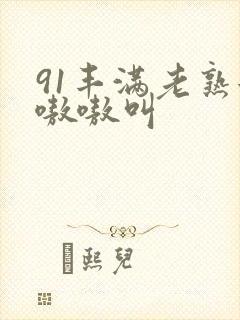 91丰满老熟女嗷嗷叫