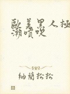 欧美黑人极品高潮喷吹封面