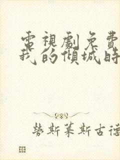 电视剧免费你和我的倾城时光