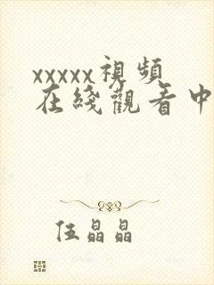 xxxxx视频在线观看中文字幕大全