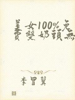 美女100%免费双奶头无遮挡