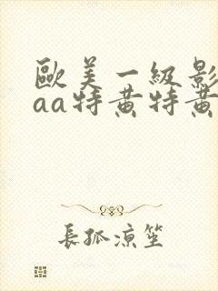 欧美一级影片aaa特黄特黄