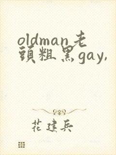 oldman老头粗黑gay,