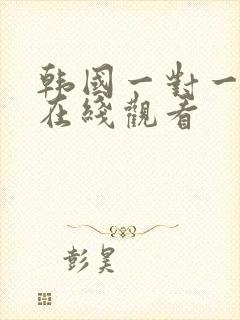 韩国一对一电影在线观看