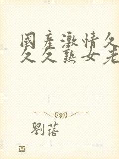 国产激情久久久久久熟女老人中文