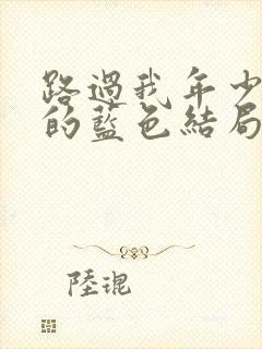 路过我年少时光的蓝色结局是he吗封面