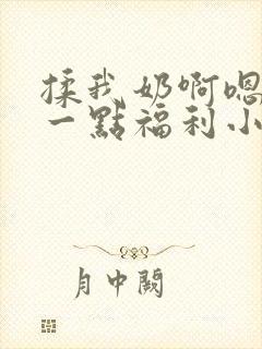 揉我奶啊嗯再骚一点福利小说