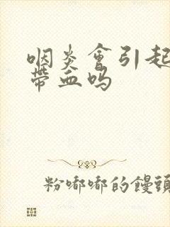 咽炎会引起痰中带血吗