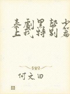 泰剧黑帮少爷爱上我特别篇