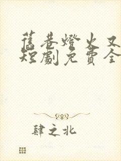 旧巷灯火又阑珊短剧免费全集封面