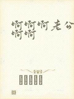 啊啊啊老公好爽啊啊