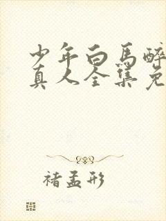 少年白马醉春风真人全集免费观看