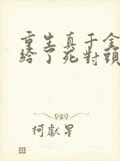 重生真千金我嫁给了死对头小说