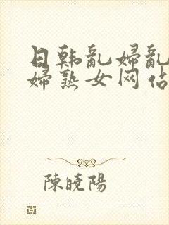 日韩乱妇乱女熟妇熟女网站封面