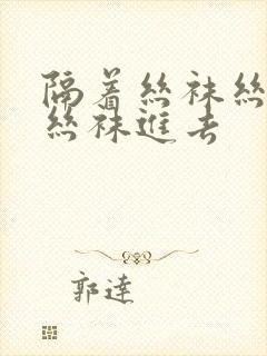 隔着丝袜丝用力丝袜进去封面