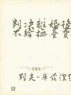 判决离婚后对方不给抚养费怎么办