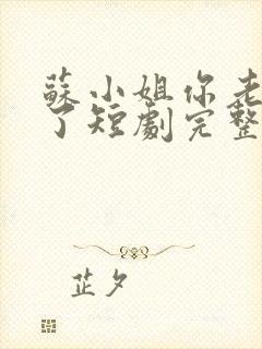 苏小姐你老公掉了短剧完整版