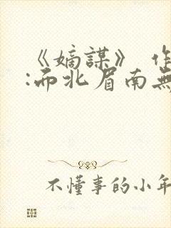 《嫡谋》 作者:面北眉南无弹窗免费阅读