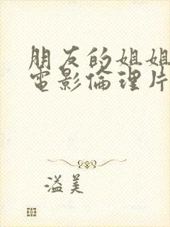 朋友的姐姐韩国电影伦理片在线观看