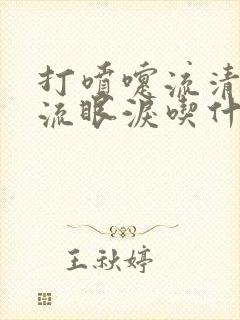 打喷嚏流清鼻涕流眼泪吃什么药