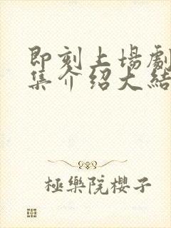 即刻上场剧情分集介绍大结局封面