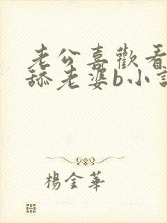 老公喜欢看别人舔老婆b小说