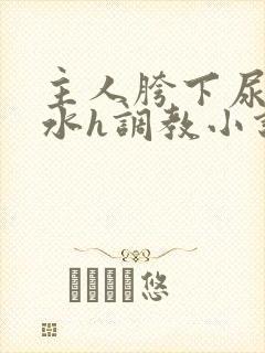 主人胯下尿奴圣水h调教小说