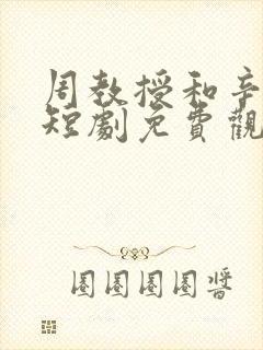 周教授和辛知遥短剧免费观看