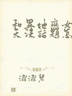 和异地恋女友聊天没话题怎么办封面