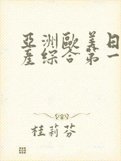 亚洲欧美日韩国产综合第一产区